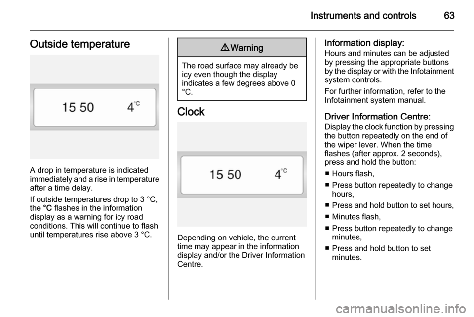 VAUXHALL VIVARO 2014  Owners Manual Instruments and controls63Outside temperature
A drop in temperature is indicated
immediately and a rise in temperature
after a time delay.
If outside temperatures drop to 3 °C,
the  °C  flashes in t