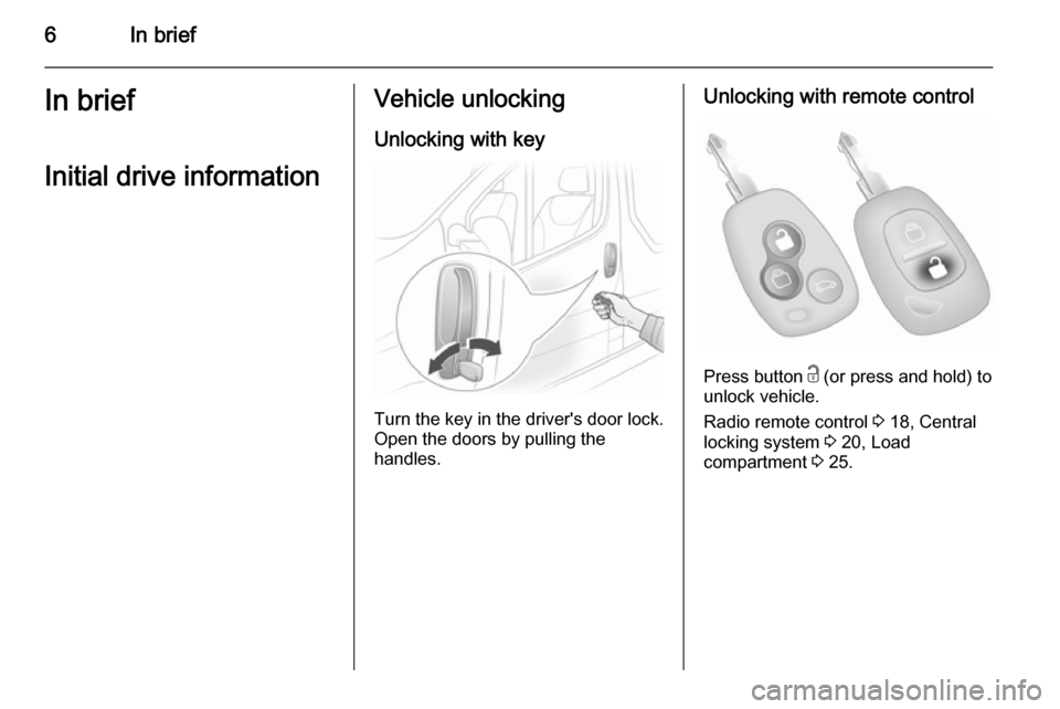 VAUXHALL VIVARO 2014  Owners Manual 6In briefIn briefInitial drive informationVehicle unlockingUnlocking with key
Turn the key in the drivers door lock.
Open the doors by pulling the
handles.
Unlocking with remote control
Press button 