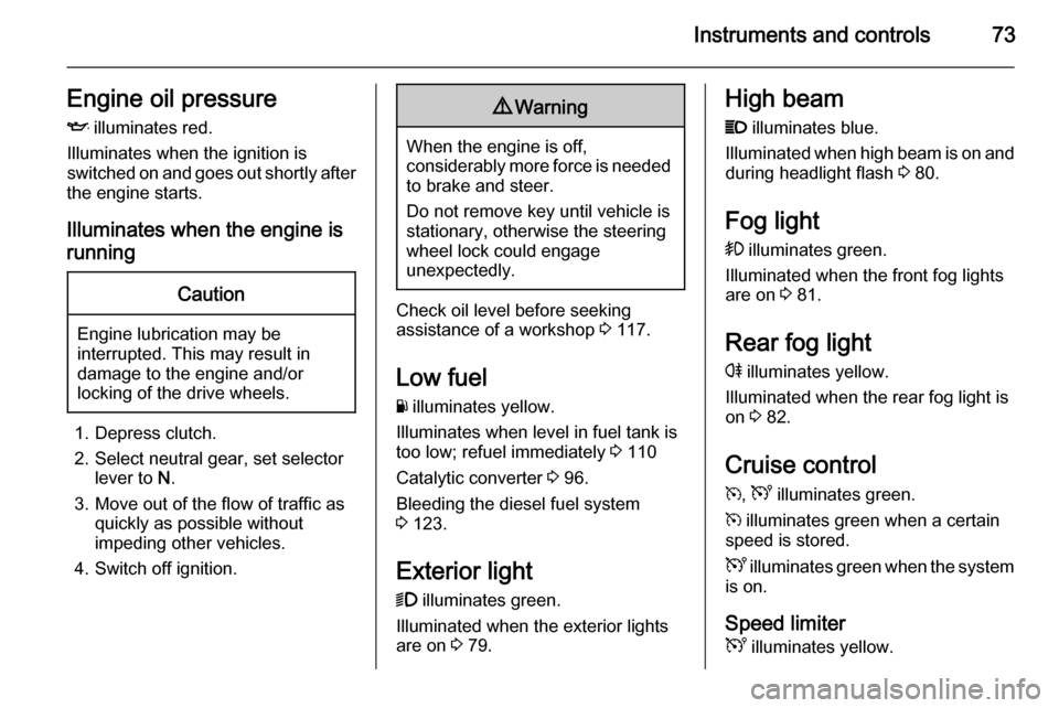 VAUXHALL VIVARO 2014  Owners Manual Instruments and controls73Engine oil pressureI  illuminates red.
Illuminates when the ignition is
switched on and goes out shortly after
the engine starts.
Illuminates when the engine isrunningCaution