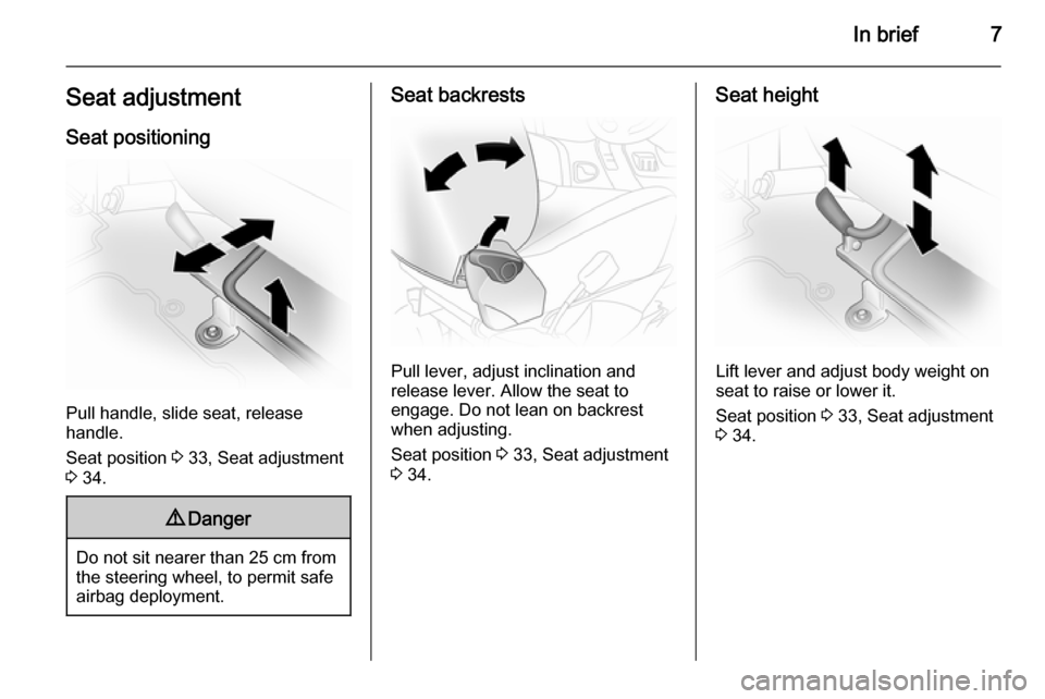 VAUXHALL VIVARO 2014  Owners Manual In brief7Seat adjustmentSeat positioning
Pull handle, slide seat, release
handle.
Seat position  3 33, Seat adjustment
3  34.
9 Danger
Do not sit nearer than 25 cm from
the steering wheel, to permit s