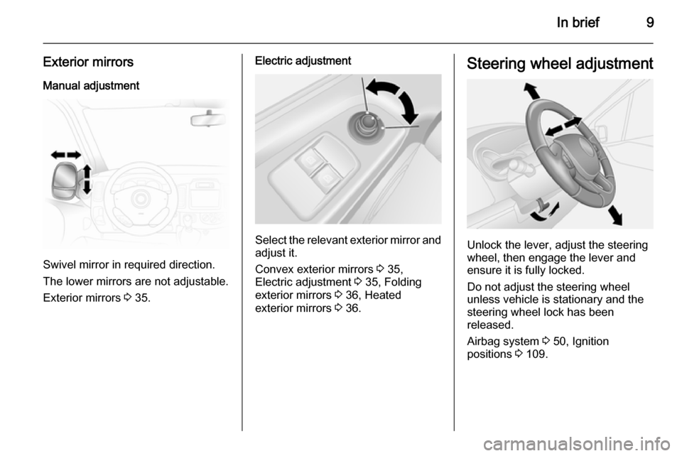 VAUXHALL VIVARO 2014.5 User Guide In brief9
Exterior mirrors
Manual adjustment
Swivel mirror in required direction.
The lower mirrors are not adjustable.
Exterior mirrors 3 35.
Electric adjustment
Select the relevant exterior mirror VAUXHALL VIVARO 2014.5 User Guide In brief9
Exterior mirrors
Manual adjustment
Swivel mirror in required direction.
The lower mirrors are not adjustable.
Exterior mirrors 3 35.
Electric adjustment
Select the relevant exterior mirror