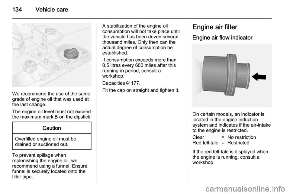 VAUXHALL VIVARO 2014.5 User Guide 134Vehicle care
We recommend the use of the same
grade of engine oil that was used at
the last change.
The engine oil level must not exceed
the maximum mark B on the dipstick.
Caution
Overfilled engi VAUXHALL VIVARO 2014.5 User Guide 134Vehicle care
We recommend the use of the same
grade of engine oil that was used at
the last change.
The engine oil level must not exceed
the maximum mark B on the dipstick.
Caution
Overfilled engi