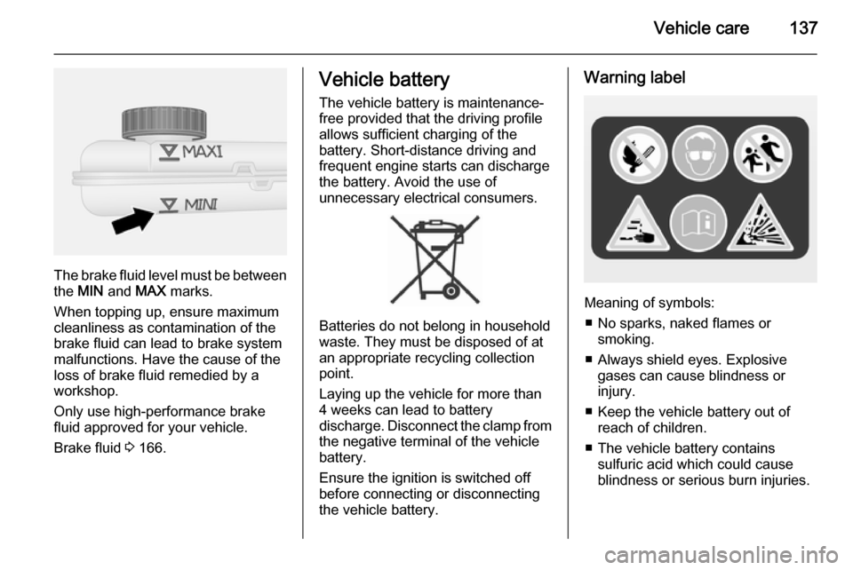 VAUXHALL VIVARO 2014.5  Owners Manual Vehicle care137
The brake fluid level must be betweenthe  MIN  and  MAX marks.
When topping up, ensure maximum cleanliness as contamination of the
brake fluid can lead to brake system
malfunctions. Ha