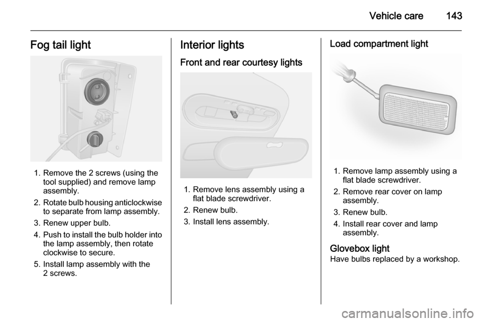 VAUXHALL VIVARO 2014.5 Owners Manual Vehicle care143Fog tail light
1. Remove the 2 screws (using thetool supplied) and remove lamp
assembly.
2. Rotate bulb housing anticlockwise
to separate from lamp assembly.
3. Renew upper bulb.
4. Pus VAUXHALL VIVARO 2014.5 Owners Manual Vehicle care143Fog tail light
1. Remove the 2 screws (using thetool supplied) and remove lamp
assembly.
2. Rotate bulb housing anticlockwise
to separate from lamp assembly.
3. Renew upper bulb.
4. Pus