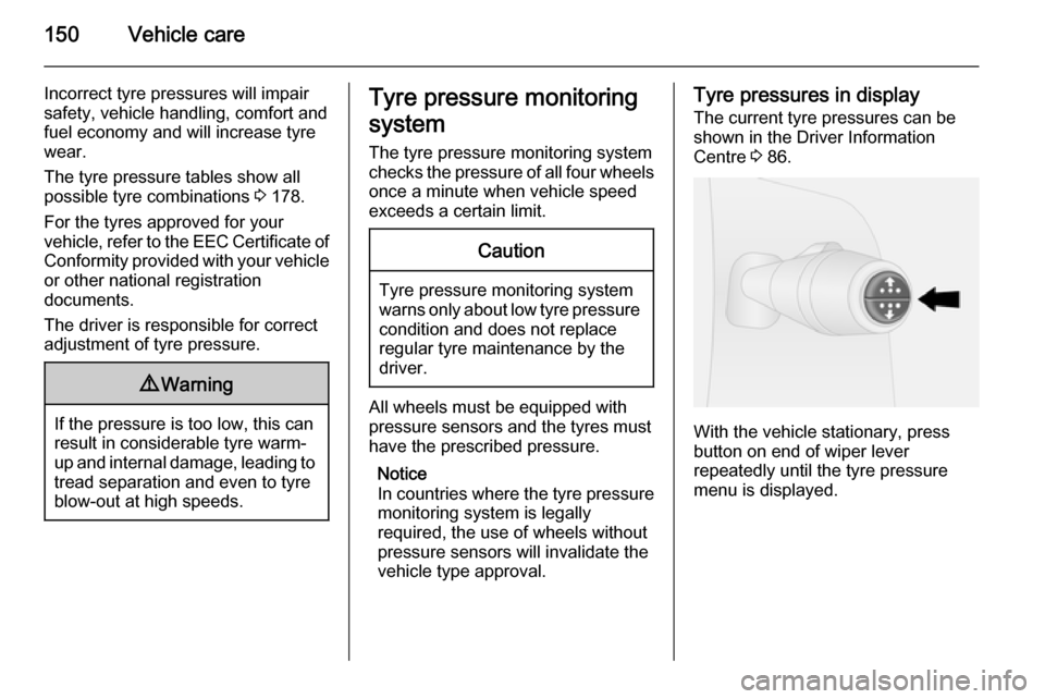 VAUXHALL VIVARO 2014.5  Owners Manual 150Vehicle care
Incorrect tyre pressures will impair
safety, vehicle handling, comfort and
fuel economy and will increase tyre
wear.
The tyre pressure tables show all
possible tyre combinations  3 178