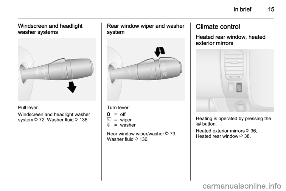 VAUXHALL VIVARO 2014.5 User Guide In brief15
Windscreen and headlight
washer systems
Pull lever.
Windscreen and headlight washer
system  3 72, Washer fluid  3 136.
Rear window wiper and washer
system
Turn lever:
7=offe=wiperf=washer
R