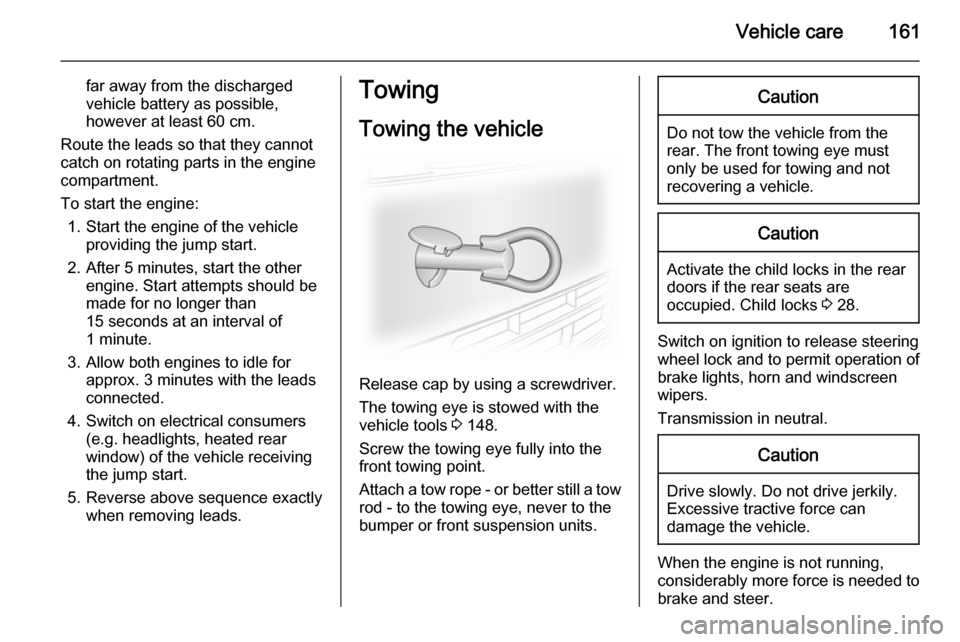 VAUXHALL VIVARO 2014.5  Owners Manual Vehicle care161
far away from the discharged
vehicle battery as possible,
however at least 60 cm.
Route the leads so that they cannot
catch on rotating parts in the engine
compartment.
To start the en