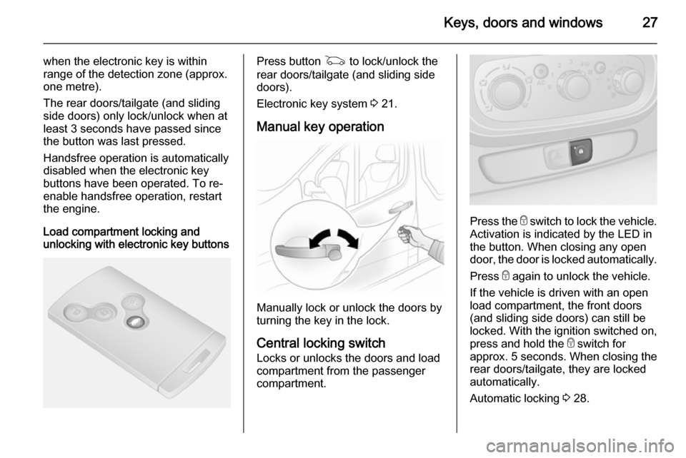 VAUXHALL VIVARO 2014.5 Owners Guide Keys, doors and windows27
when the electronic key is within
range of the detection zone (approx.
one metre).
The rear doors/tailgate (and sliding
side doors) only lock/unlock when at
least 3 seconds h