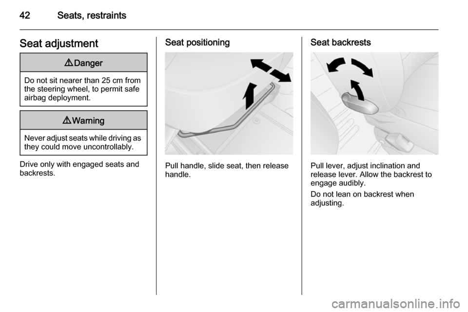 VAUXHALL VIVARO 2014.5  Owners Manual 42Seats, restraintsSeat adjustment9Danger
Do not sit nearer than 25 cm from
the steering wheel, to permit safe
airbag deployment.
9 Warning
Never adjust seats while driving as
they could move uncontro