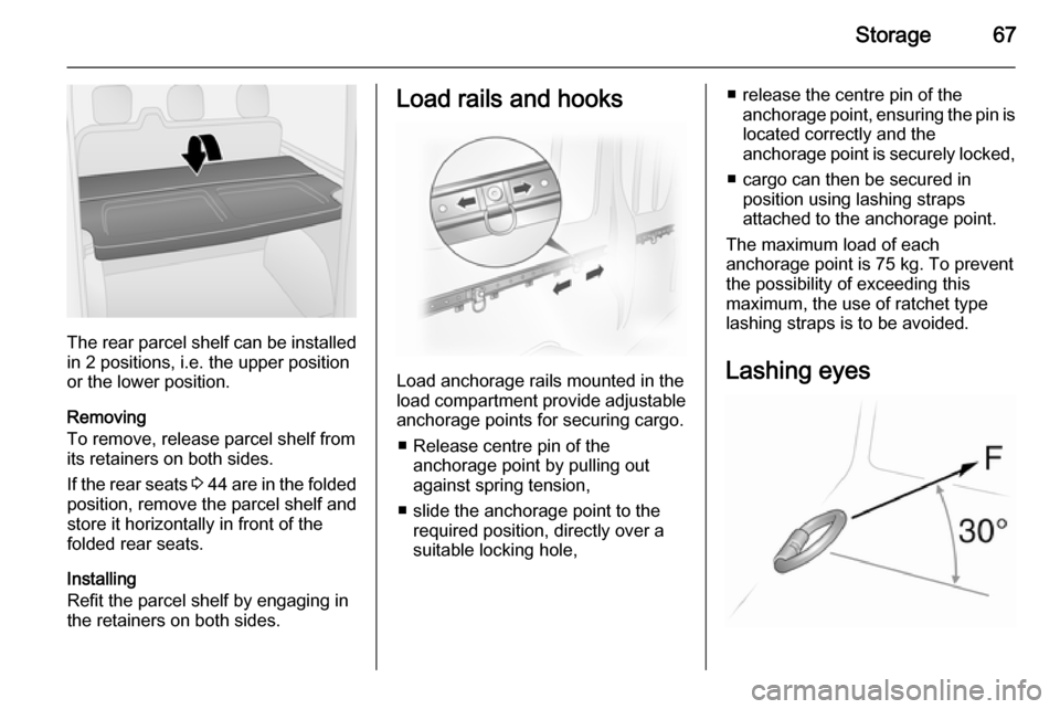 VAUXHALL VIVARO 2014.5 Repair Manual Storage67
The rear parcel shelf can be installed
in 2 positions, i.e. the upper position
or the lower position.
Removing
To remove, release parcel shelf from
its retainers on both sides.
If the rear s VAUXHALL VIVARO 2014.5 Repair Manual Storage67
The rear parcel shelf can be installed
in 2 positions, i.e. the upper position
or the lower position.
Removing
To remove, release parcel shelf from
its retainers on both sides.
If the rear s