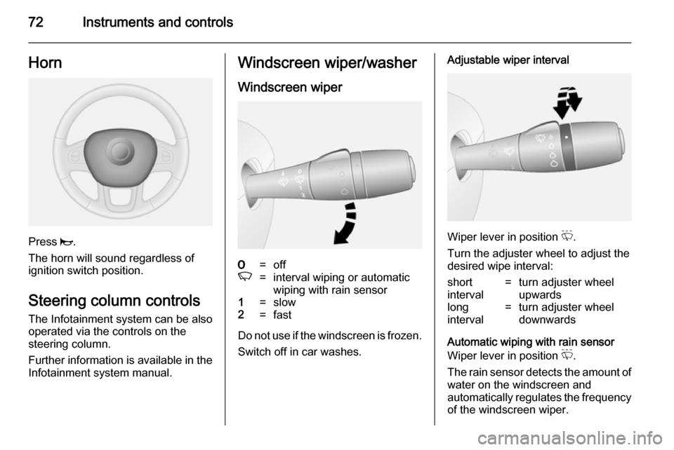 VAUXHALL VIVARO 2014.5  Owners Manual 72Instruments and controlsHorn
Press j.
The horn will sound regardless of
ignition switch position.
Steering column controls The Infotainment system can be also
operated via the controls on the
steeri