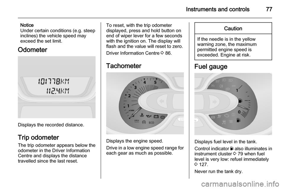 VAUXHALL VIVARO 2014.5  Owners Manual Instruments and controls77
Notice
Under certain conditions (e.g. steep
inclines) the vehicle speed may
exceed the set limit.
Odometer
Displays the recorded distance.
Trip odometer The trip odometer ap