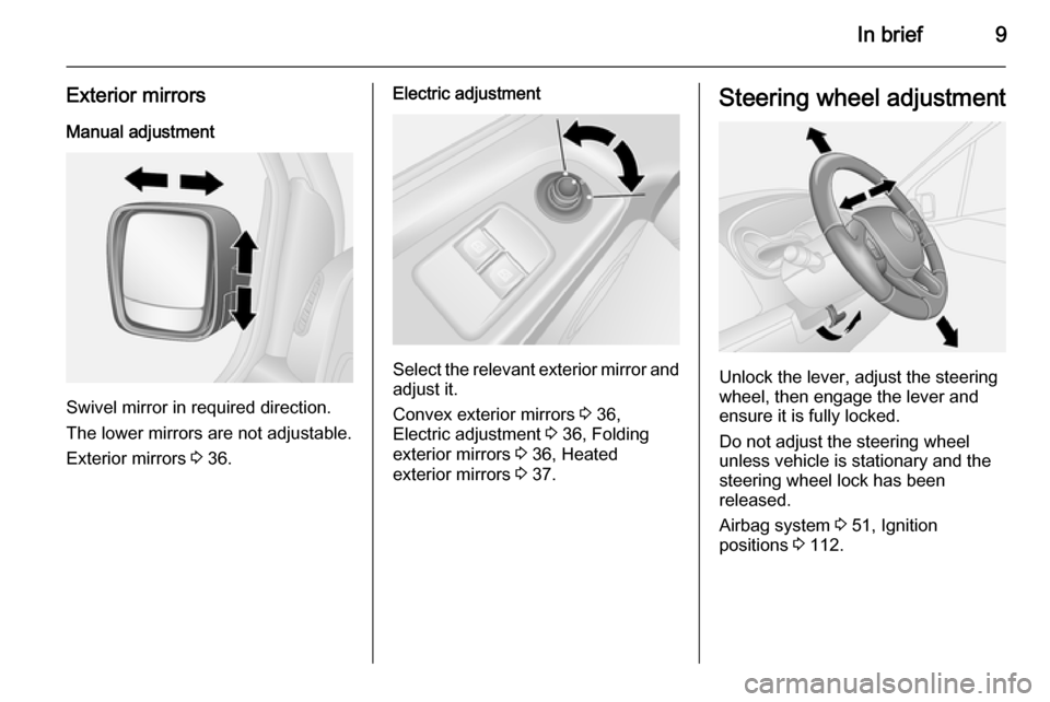 VAUXHALL VIVARO 2015.5 User Guide In brief9
Exterior mirrors
Manual adjustment
Swivel mirror in required direction.
The lower mirrors are not adjustable.
Exterior mirrors 3 36.
Electric adjustment
Select the relevant exterior mirror VAUXHALL VIVARO 2015.5 User Guide In brief9
Exterior mirrors
Manual adjustment
Swivel mirror in required direction.
The lower mirrors are not adjustable.
Exterior mirrors 3 36.
Electric adjustment
Select the relevant exterior mirror