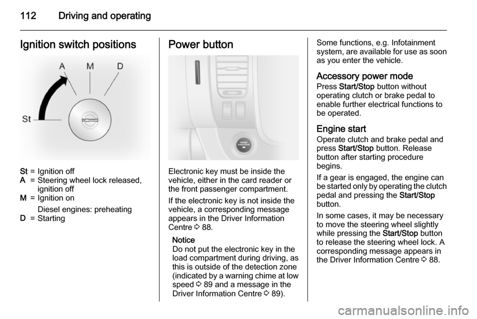 VAUXHALL VIVARO 2015.5 Owners Manual 112Driving and operatingIgnition switch positionsSt=Ignition offA=Steering wheel lock released,ignition offM=Ignition on
Diesel engines: preheatingD=StartingPower button
Electronic key must be inside VAUXHALL VIVARO 2015.5 Owners Manual 112Driving and operatingIgnition switch positionsSt=Ignition offA=Steering wheel lock released,ignition offM=Ignition on
Diesel engines: preheatingD=StartingPower button
Electronic key must be inside