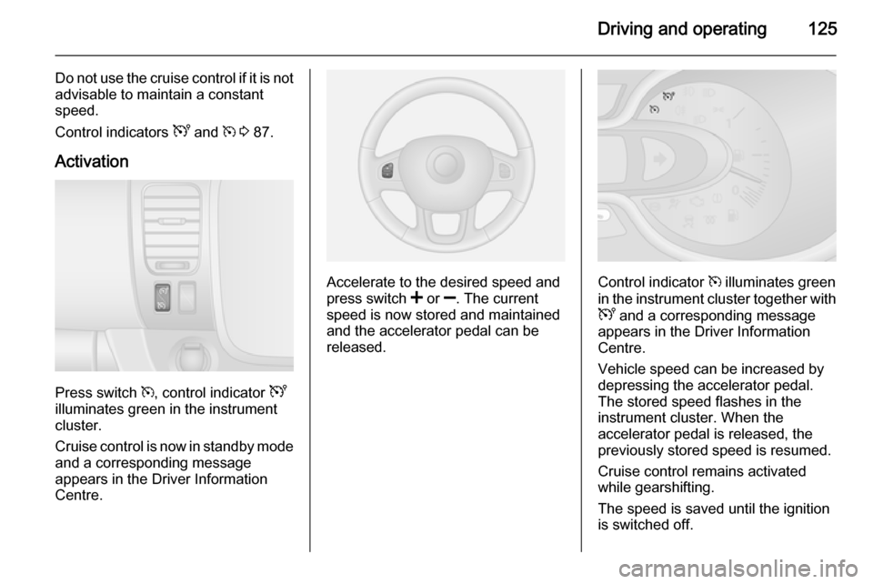 VAUXHALL VIVARO 2015.5 Owners Guide Driving and operating125
Do not use the cruise control if it is notadvisable to maintain a constant
speed.
Control indicators U and m 3 87.
Activation
Press switch m, control indicator U
illumina VAUXHALL VIVARO 2015.5 Owners Guide Driving and operating125
Do not use the cruise control if it is notadvisable to maintain a constant
speed.
Control indicators U and m 3 87.
Activation
Press switch m, control indicator U
illumina
