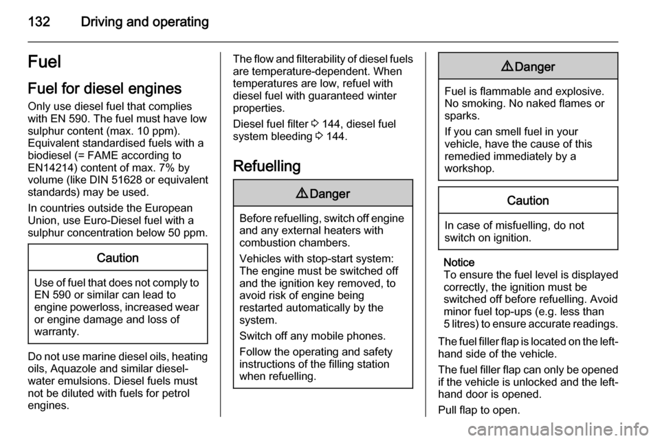 VAUXHALL VIVARO 2015.5 User Guide 132Driving and operatingFuel
Fuel for diesel engines Only use diesel fuel that complies
with EN 590. The fuel must have low
sulphur content (max. 10 ppm).
Equivalent standardised fuels with a
biodiese VAUXHALL VIVARO 2015.5 User Guide 132Driving and operatingFuel
Fuel for diesel engines Only use diesel fuel that complies
with EN 590. The fuel must have low
sulphur content (max. 10 ppm).
Equivalent standardised fuels with a
biodiese