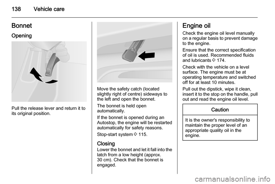 VAUXHALL VIVARO 2015.5 User Guide 138Vehicle careBonnetOpening
Pull the release lever and return it to
its original position.
Move the safety catch (located
slightly right of centre) sideways to
the left and open the bonnet.
The bonne VAUXHALL VIVARO 2015.5 User Guide 138Vehicle careBonnetOpening
Pull the release lever and return it to
its original position.
Move the safety catch (located
slightly right of centre) sideways to
the left and open the bonnet.
The bonne