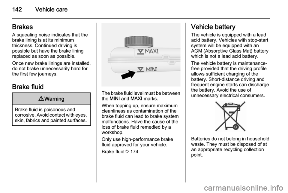 VAUXHALL VIVARO 2015.5  Owners Manual 142Vehicle careBrakesA squealing noise indicates that the
brake lining is at its minimum
thickness. Continued driving is
possible but have the brake lining
replaced as soon as possible.
Once new brake