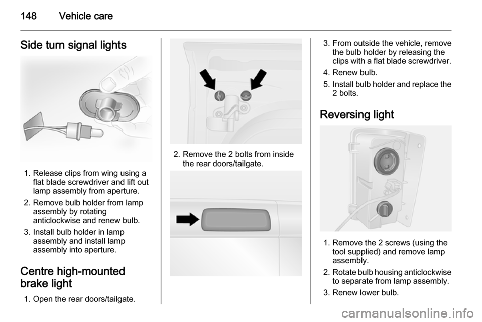 VAUXHALL VIVARO 2015.5 Owners Manual 148Vehicle careSide turn signal lights
1. Release clips from wing using aflat blade screwdriver and lift out
lamp assembly from aperture.
2. Remove bulb holder from lamp assembly by rotating
anticlock VAUXHALL VIVARO 2015.5 Owners Manual 148Vehicle careSide turn signal lights
1. Release clips from wing using aflat blade screwdriver and lift out
lamp assembly from aperture.
2. Remove bulb holder from lamp assembly by rotating
anticlock