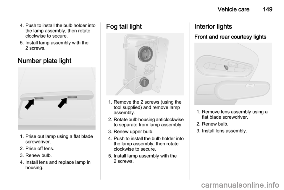 VAUXHALL VIVARO 2015.5 Owners Manual Vehicle care149
4.Push to install the bulb holder into
the lamp assembly, then rotate
clockwise to secure.
5. Install lamp assembly with the 2 screws.
Number plate light
1. Prise out lamp using a flat VAUXHALL VIVARO 2015.5 Owners Manual Vehicle care149
4.Push to install the bulb holder into
the lamp assembly, then rotate
clockwise to secure.
5. Install lamp assembly with the 2 screws.
Number plate light
1. Prise out lamp using a flat