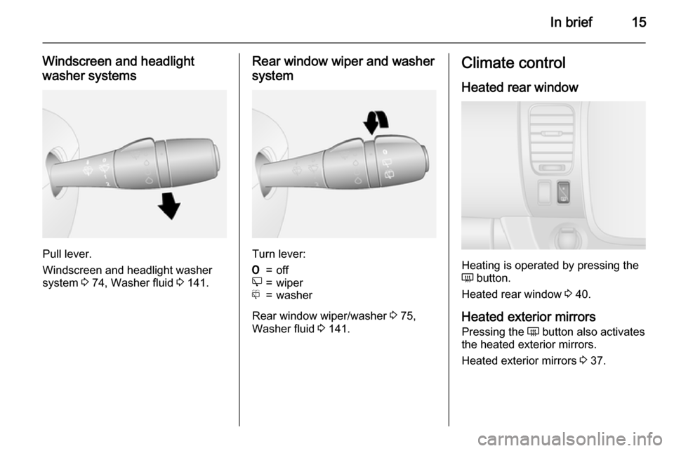 VAUXHALL VIVARO 2015.5  Owners Manual In brief15
Windscreen and headlight
washer systems
Pull lever.
Windscreen and headlight washer
system  3 74, Washer fluid  3 141.
Rear window wiper and washer
system
Turn lever:
7=offe=wiperf=washer
R