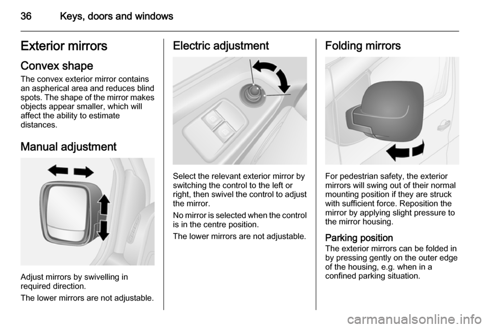 VAUXHALL VIVARO 2015.5 Owners Guide 36Keys, doors and windowsExterior mirrors
Convex shape
The convex exterior mirror contains
an aspherical area and reduces blind spots. The shape of the mirror makes
objects appear smaller, which will
VAUXHALL VIVARO 2015.5 Owners Guide 36Keys, doors and windowsExterior mirrors
Convex shape
The convex exterior mirror contains
an aspherical area and reduces blind spots. The shape of the mirror makes
objects appear smaller, which will