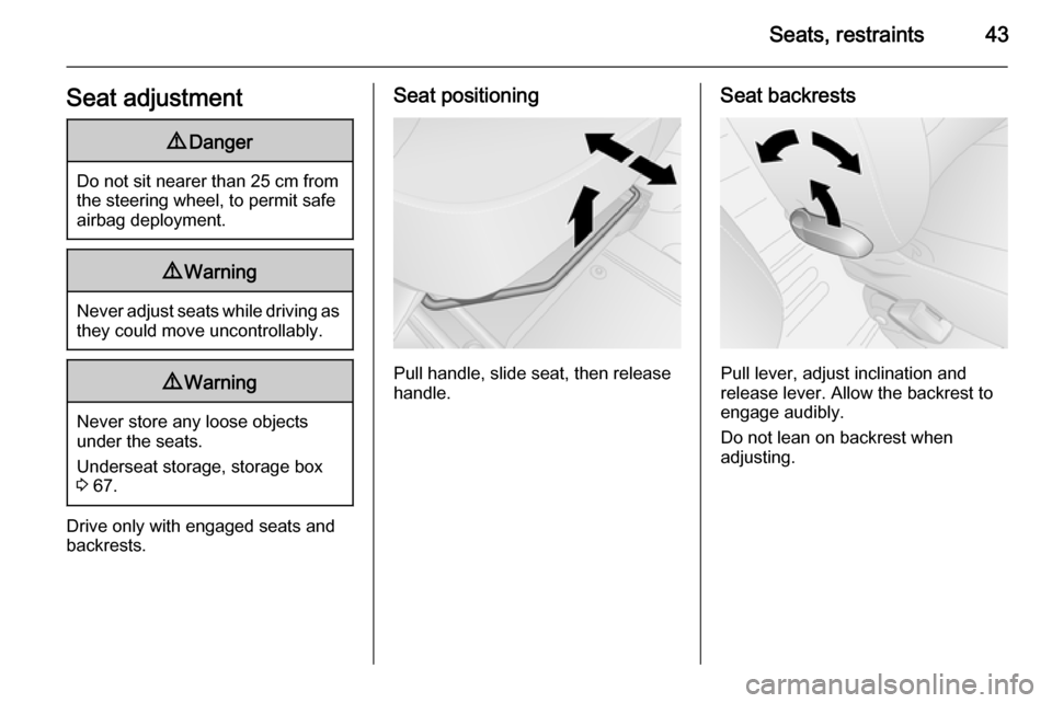 VAUXHALL VIVARO 2015.5 Service Manual Seats, restraints43Seat adjustment9Danger
Do not sit nearer than 25 cm from
the steering wheel, to permit safe
airbag deployment.
9 Warning
Never adjust seats while driving as
they could move uncontro