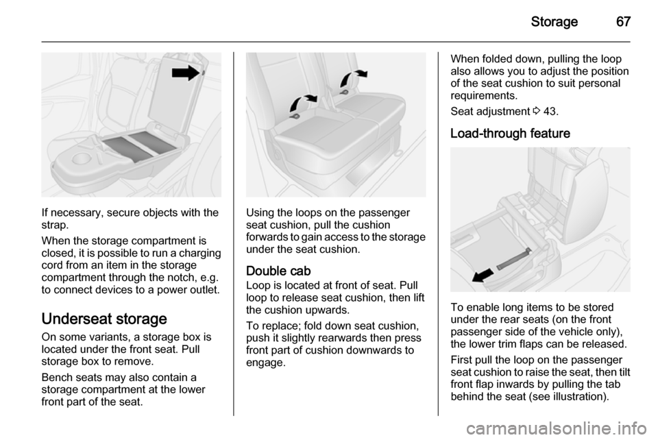 VAUXHALL VIVARO 2015.5 Repair Manual Storage67
If necessary, secure objects with the
strap.
When the storage compartment is
closed, it is possible to run a charging cord from an item in the storage
compartment through the notch, e.g.
to 