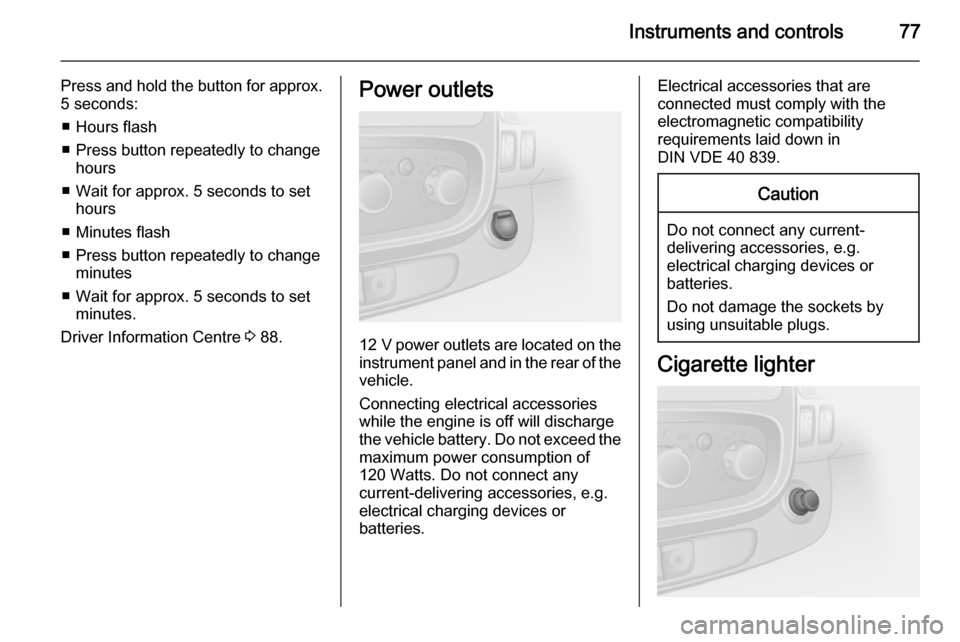 VAUXHALL VIVARO 2015.5 User Guide Instruments and controls77
Press and hold the button for approx.
5 seconds:
â– Hours flash
â– Press button repeatedly to change hours
â– Wait for approx. 5 seconds to set hours
â– Minutes flash
â– VAUXHALL VIVARO 2015.5 User Guide Instruments and controls77
Press and hold the button for approx.
5 seconds:
â– Hours flash
â– Press button repeatedly to change hours
â– Wait for approx. 5 seconds to set hours
â– Minutes flash
â–