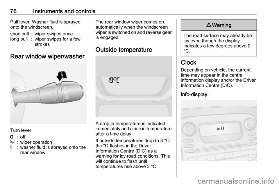 VAUXHALL VIVARO 2016  Owners Manual 76Instruments and controlsPull lever. Washer fluid is sprayed
onto the windscreen.short pull:wiper swipes oncelong pull:wiper swipes for a few
strokes
Rear window wiper/washer
Turn lever:
7:offe:wiper