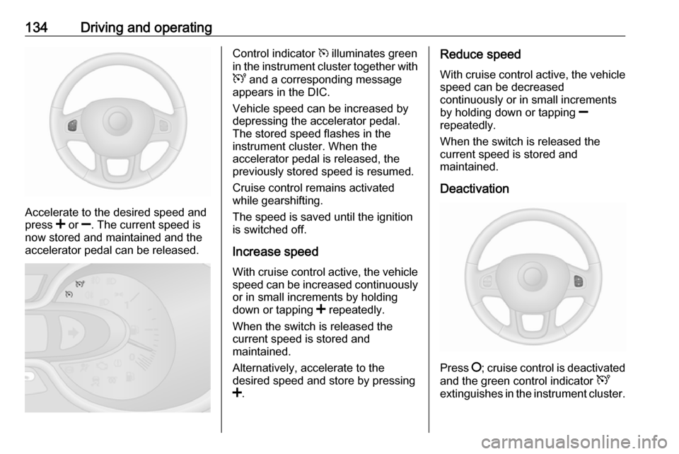 VAUXHALL VIVARO 2016.5 Owners Guide 134Driving and operating
Accelerate to the desired speed and
press  < or  ]. The current speed is
now stored and maintained and the
accelerator pedal can be released.
Control indicator  m illuminates 