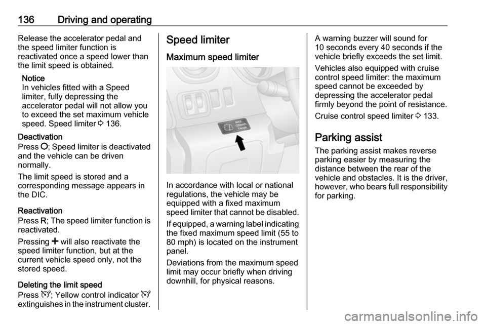 VAUXHALL VIVARO 2016.5 Owners Guide 136Driving and operatingRelease the accelerator pedal and
the speed limiter function is
reactivated once a speed lower than the limit speed is obtained.
Notice
In vehicles fitted with a Speed
limiter,