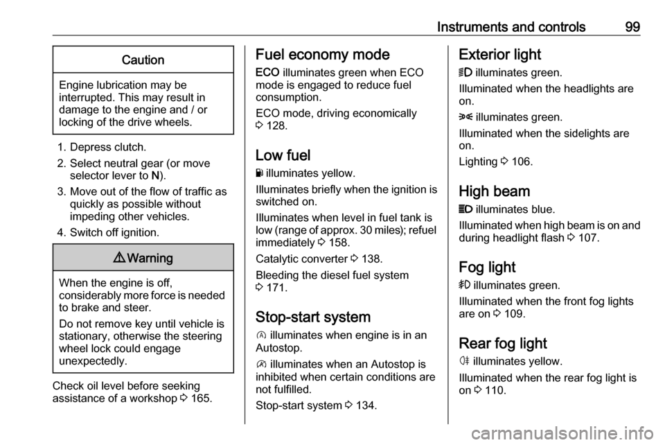 VAUXHALL VIVARO 2018 Owners Manual Instruments and controls99Caution
Engine lubrication may be
interrupted. This may result in
damage to the engine and / or
locking of the drive wheels.
1. Depress clutch.
2. Select neutral gear (or mov VAUXHALL VIVARO 2018 Owners Manual Instruments and controls99Caution
Engine lubrication may be
interrupted. This may result in
damage to the engine and / or
locking of the drive wheels.
1. Depress clutch.
2. Select neutral gear (or mov