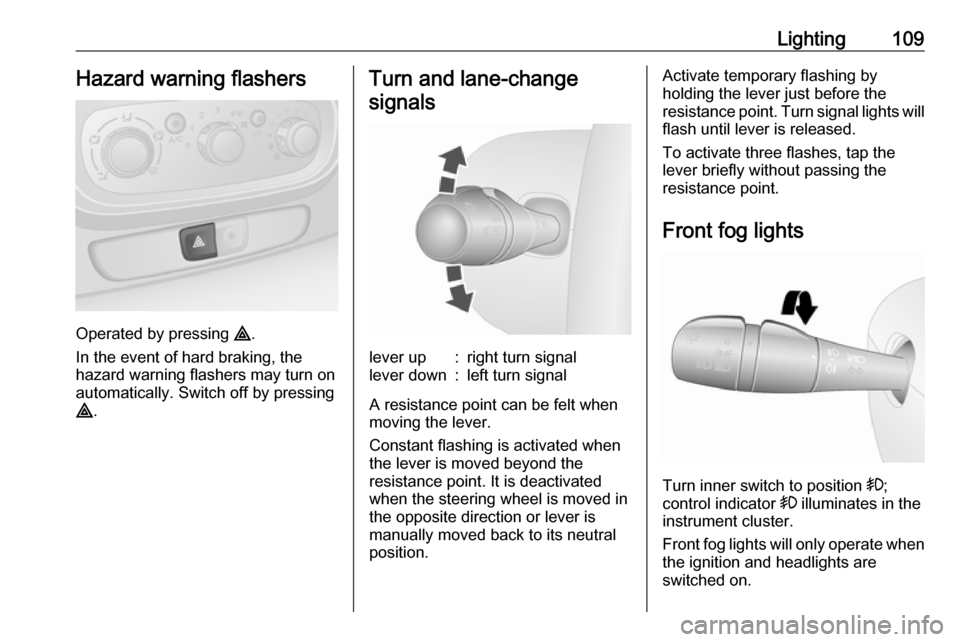 VAUXHALL VIVARO 2018 User Guide Lighting109Hazard warning flashers
Operated by pressing ¨.
In the event of hard braking, the
hazard warning flashers may turn on automatically. Switch off by pressing
¨ .
Turn and lane-change
signal