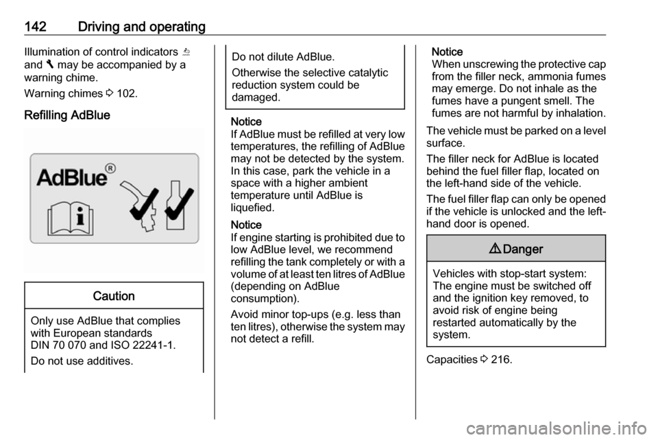 VAUXHALL VIVARO 2018  Owners Manual 142Driving and operatingIllumination of control indicators Y
and  F may be accompanied by a
warning chime.
Warning chimes  3 102.
Refilling AdBlueCaution
Only use AdBlue that complies
with European st