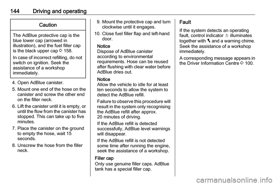 VAUXHALL VIVARO 2018 Owners Manual 144Driving and operatingCaution
The AdBlue protective cap is the
blue lower cap (arrowed in
illustration), and the fuel filler cap
is the black upper cap 3 158.
In case of incorrect refilling, do not VAUXHALL VIVARO 2018 Owners Manual 144Driving and operatingCaution
The AdBlue protective cap is the
blue lower cap (arrowed in
illustration), and the fuel filler cap
is the black upper cap 3 158.
In case of incorrect refilling, do not