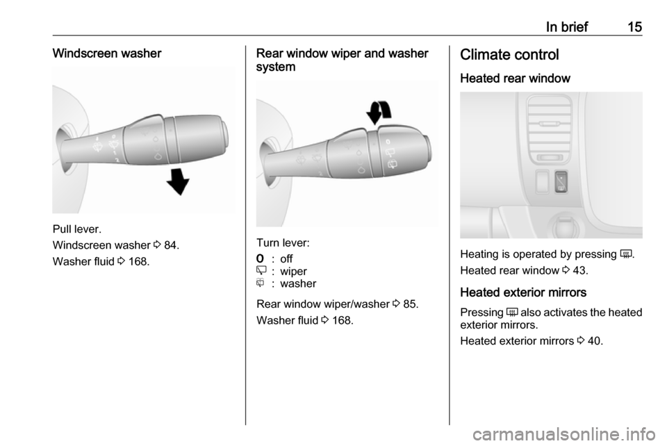 VAUXHALL VIVARO 2018  Owners Manual In brief15Windscreen washer
Pull lever.
Windscreen washer  3 84.
Washer fluid  3 168.
Rear window wiper and washer
system
Turn lever:
7:offe:wiperf:washer
Rear window wiper/washer  3 85.
Washer fluid 