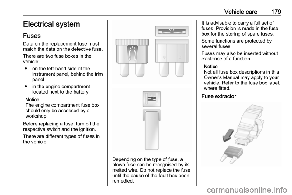 VAUXHALL VIVARO 2018 Owners Manual Vehicle care179Electrical system
Fuses Data on the replacement fuse must
match the data on the defective fuse.
There are two fuse boxes in the
vehicle:
● on the left-hand side of the instrument pane VAUXHALL VIVARO 2018 Owners Manual Vehicle care179Electrical system
Fuses Data on the replacement fuse must
match the data on the defective fuse.
There are two fuse boxes in the
vehicle:
● on the left-hand side of the instrument pane