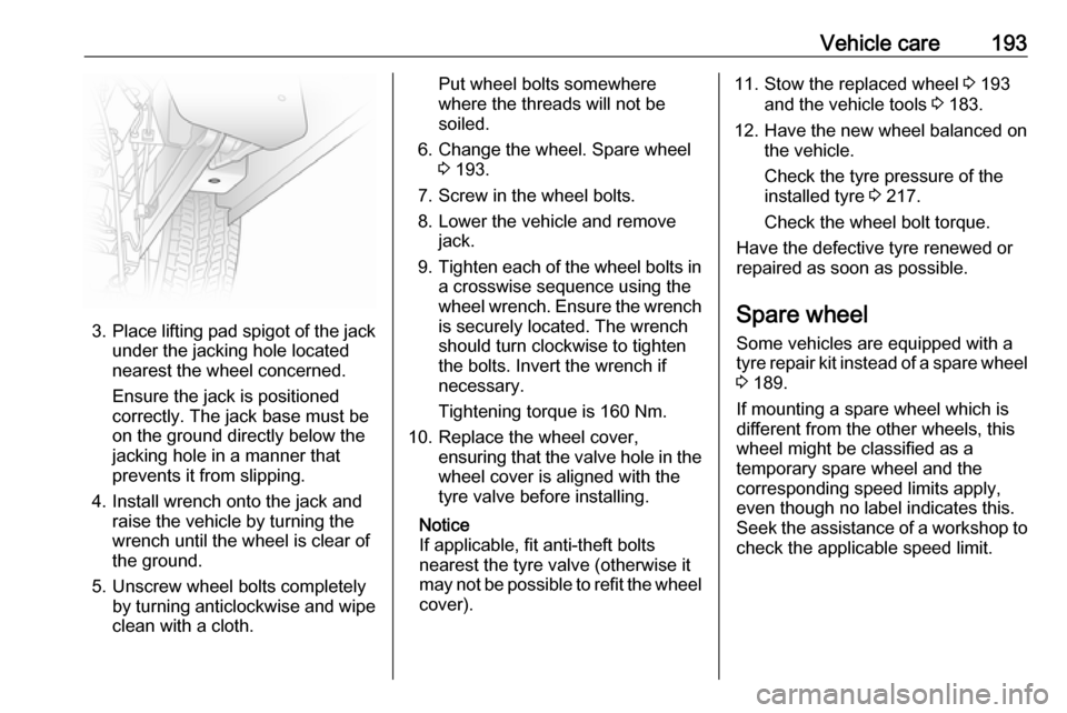 VAUXHALL VIVARO 2018 Owners Manual Vehicle care193
3.Place lifting pad spigot of the jack
under the jacking hole located
nearest the wheel concerned.
Ensure the jack is positioned
correctly. The jack base must be
on the ground directly VAUXHALL VIVARO 2018 Owners Manual Vehicle care193
3.Place lifting pad spigot of the jack
under the jacking hole located
nearest the wheel concerned.
Ensure the jack is positioned
correctly. The jack base must be
on the ground directly