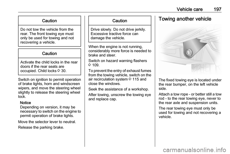 VAUXHALL VIVARO 2018  Owners Manual Vehicle care197Caution
Do not tow the vehicle from the
rear. The front towing eye must
only be used for towing and not
recovering a vehicle.
Caution
Activate the child locks in the rear
doors if the r
