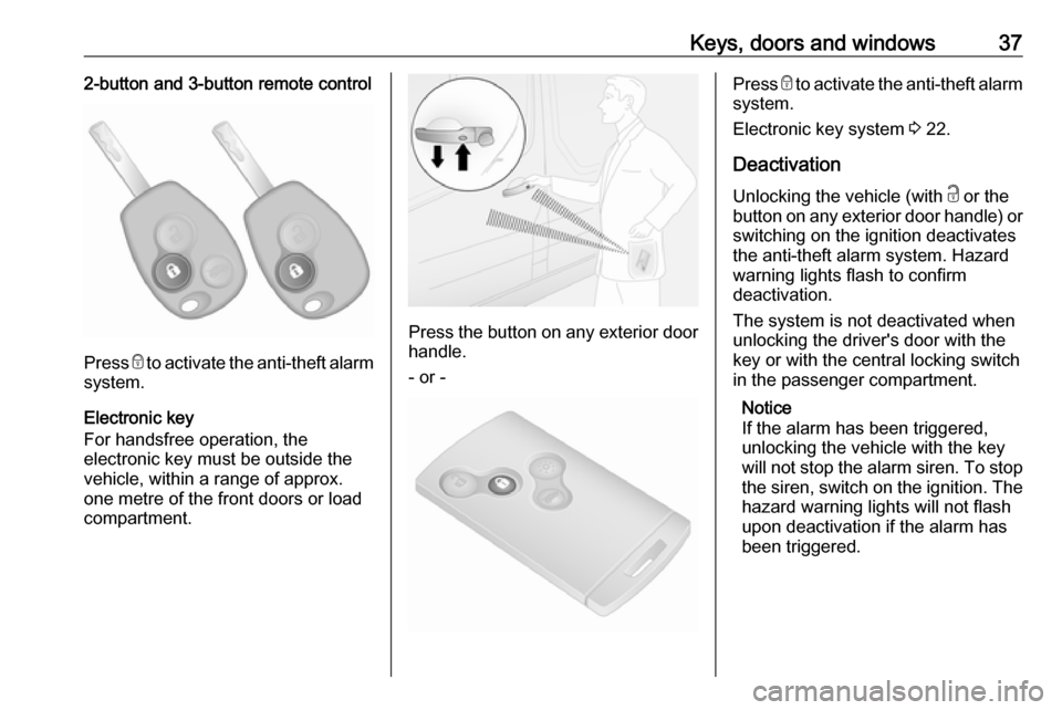 VAUXHALL VIVARO 2018 Owners Guide Keys, doors and windows372-button and 3-button remote control
Press e to activate the anti-theft alarm
system.
Electronic key
For handsfree operation, the
electronic key must be outside the
vehicle, w VAUXHALL VIVARO 2018 Owners Guide Keys, doors and windows372-button and 3-button remote control
Press e to activate the anti-theft alarm
system.
Electronic key
For handsfree operation, the
electronic key must be outside the
vehicle, w