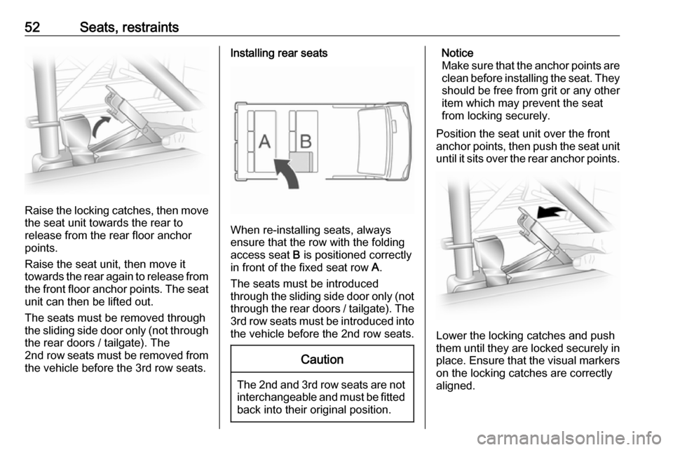 VAUXHALL VIVARO 2018 Workshop Manual 52Seats, restraints
Raise the locking catches, then movethe seat unit towards the rear to
release from the rear floor anchor
points.
Raise the seat unit, then move it
towards the rear again to release