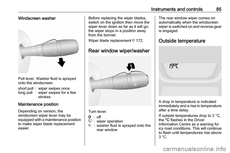 VAUXHALL VIVARO 2018  Owners Manual Instruments and controls85Windscreen washer
Pull lever. Washer fluid is sprayed
onto the windscreen.
short pull:wiper swipes oncelong pull:wiper swipes for a few
strokes
Maintenance position
Depending