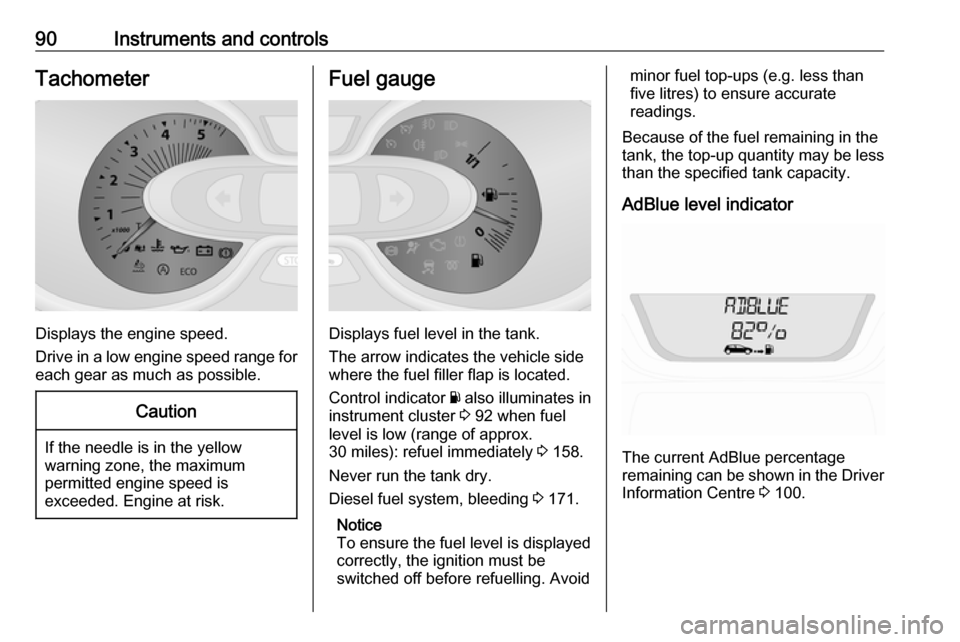 VAUXHALL VIVARO 2018  Owners Manual 90Instruments and controlsTachometer
Displays the engine speed.
Drive in a low engine speed range for each gear as much as possible.
Caution
If the needle is in the yellow
warning zone, the maximum
pe