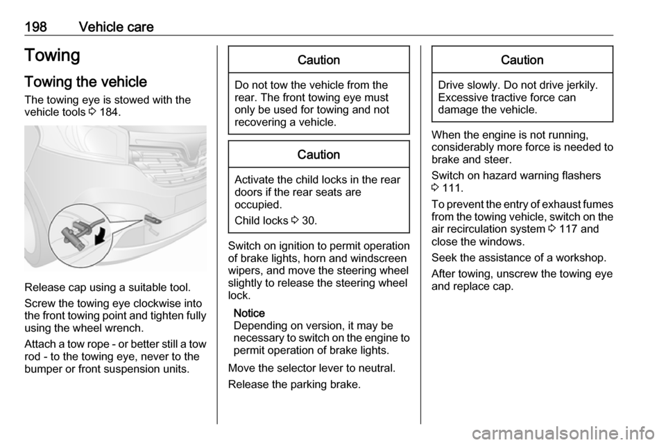 VAUXHALL VIVARO 2018.5  Owners Manual 198Vehicle careTowingTowing the vehicle
The towing eye is stowed with the
vehicle tools  3 184.
Release cap using a suitable tool.
Screw the towing eye clockwise into
the front towing point and tighte