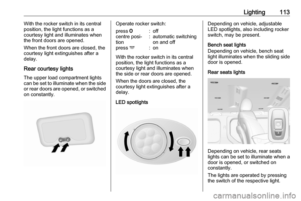 VAUXHALL VIVARO 2019 User Guide Lighting113With the rocker switch in its central
position, the light functions as a
courtesy light and illuminates when
the front doors are opened.
When the front doors are closed, the
courtesy light 