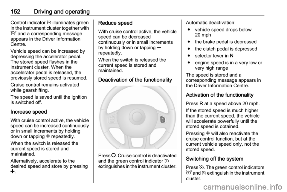 VAUXHALL VIVARO 2019 Owners Guide 152Driving and operatingControl indicator m illuminates green
in the instrument cluster together with
U  and a corresponding message
appears in the Driver Information
Centre.
Vehicle speed can be incr