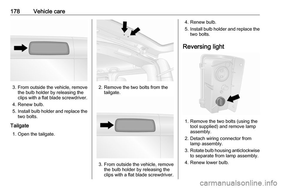 VAUXHALL VIVARO 2019  Owners Manual 178Vehicle care
3. From outside the vehicle, removethe bulb holder by releasing the
clips with a flat blade screwdriver.
4. Renew bulb.
5. Install bulb holder and replace the
two bolts.
Tailgate 1. Op