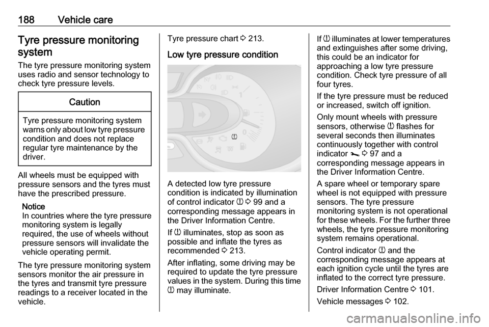 VAUXHALL VIVARO 2019 User Guide 188Vehicle careTyre pressure monitoring
system
The tyre pressure monitoring system
uses radio and sensor technology to
check tyre pressure levels.Caution
Tyre pressure monitoring system
warns only abo