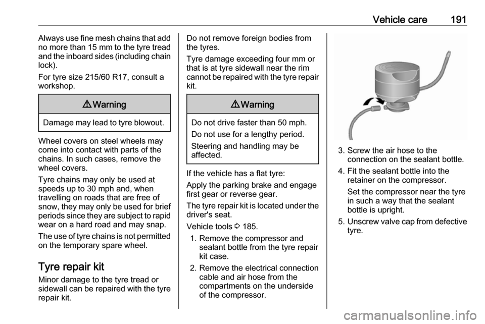 VAUXHALL VIVARO 2019  Owners Manual Vehicle care191Always use fine mesh chains that add
no more than  15 mm to the tyre tread
and the inboard sides (including chain
lock).
For tyre size 215/60 R17, consult a
workshop.9 Warning
Damage ma